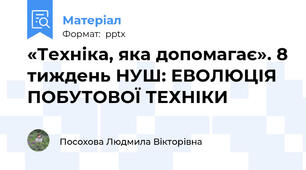 «Техніка, яка допомагає». 8 тиждень НУШ: ЕВОЛЮЦІЯ ПОБУТОВОЇ ТЕХНІКИ