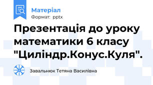 Презентація до уроку математики 6 класу "Циліндр.Конус.Куля".