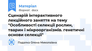 Сценарій інтерактивного лекційного заняття на тему "Особливості селекції рослин, тварин і мікроорганізмів. генетичні основи селекції"