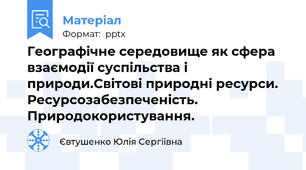 Географічне середовище як сфера взаємодії суспільства і природи.Світові природні ресурси. Ресурсозабезпеченість. Природокористування.
