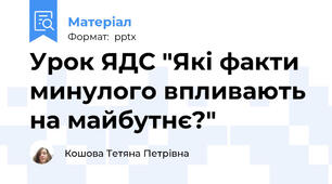 Урок ЯДС "Які факти минулого впливають на майбутнє?"