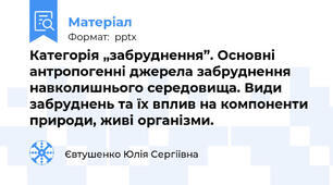 Категорія „забруднення”. Основні антропогенні джерела забруднення навколишнього середовища. Види забруднень та їх вплив на компоненти природи, живі організми.