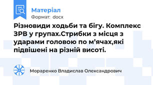 Різновиди ходьби та бігу. Комплекс ЗРВ у групах.Стрибки з місця з ударами головою по м’ячах,які підвішені на різній висоті.