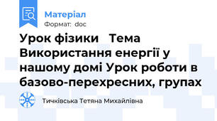 Урок фізики   Тема Використання енергії у нашому домі Урок роботи в базово-перехресних, групах