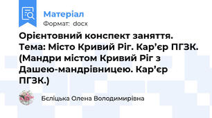 Орієнтовний конспект заняття. Тема: Місто Кривий Ріг. Кар’єр ПГЗК. (Мандри містом Кривий Ріг з Дашею-мандрівницею. Кар’єр ПГЗК.)
