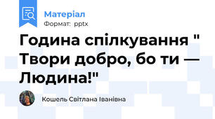 Година спілкування " Твори добро, бо ти — Людина!"