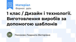 1 клас / Дизайн і технології. Виготовлення виробів за допомогою шаблонів