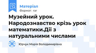 Музейний урок. Народознавство крізь урок математики.Дії з натуральними числами