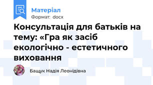 Консультація для батьків на тему: «Гра як засіб екологічно - естетичного виховання