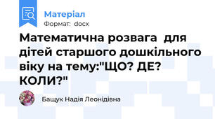 Математична розвага  для дітей старшого дошкільного віку на тему:"ЩО? ДЕ? КОЛИ?"