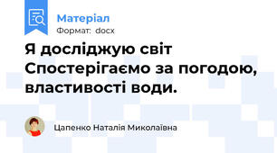Я досліджую світ Спостерігаємо за погодою, властивості води.