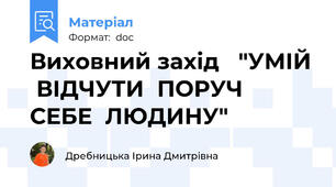 Виховний захід   "УМІЙ  ВІДЧУТИ  ПОРУЧ  СЕБЕ  ЛЮДИНУ"
