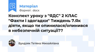 Конспект уроку з "ЯДС" 2 КЛАС "Факти і здогадки" Тиждень 7.Як діяти, якщо ти опинилася/опинився в небезпечній ситуації??