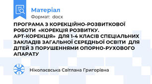ПРОГРАМА З КОРЕКЦІЙНО-РОЗВИТКОВОЇ РОБОТИ  «КОРЕКЦІЯ РОЗВИТКУ.  АРТ-КОРЕКЦІЯ»  ДЛЯ 1-4 КЛАСІВ СПЕЦІАЛЬНИХ ЗАКЛАДІВ ЗАГАЛЬНОЇ СЕРЕДНЬОЇ ОСВІТИ  ДЛЯ ДІТЕЙ З ПОРУШЕННЯМИ ОПОРНО-РУХОВОГО АПАРАТУ