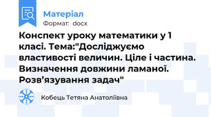 Конспект уроку математики у 1 класі. Тема:"Досліджуємо властивості величин. Ціле і частина. Визначення довжини ламаної. Розв’язування задач"