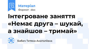 Інтегроване заняття «Немає друга – шукай, а знайшов – тримай»