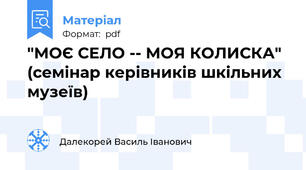 "МОЄ СЕЛО -- МОЯ КОЛИСКА"  (семінар керівників шкільних музеїв)