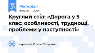 Круглий стіл: «Дорога у 5 клас: особливості, труднощі, проблеми у наступності»