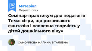 Семінар-практикум для педагогів Тема: «Ігри, що розвивають фантазію і словесна творчість у дітей дошкільного віку»