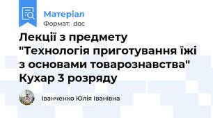 Лекції з предмету "Технологія приготування їжі з основами товарознавства"  Кухар 3 розряду