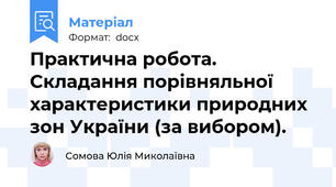Практична робота.  Складання порівняльної характеристики природних зон України (за вибором).