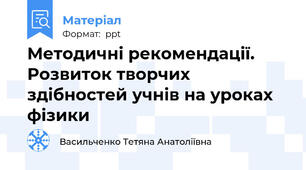 Методичні рекомендації. Розвиток творчих здібностей учнів на уроках фізики