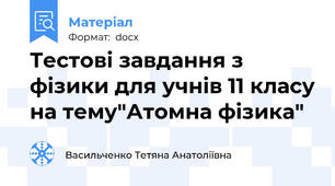 Тестові завдання з фізики для учнів 11 класу на тему"Атомна фізика"