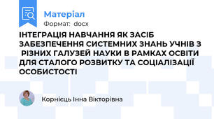 ІНТЕГРАЦІЯ НАВЧАННЯ ЯК ЗАСІБ ЗАБЕЗПЕЧЕННЯ СИСТЕМНИХ ЗНАНЬ УЧНІВ З  РІЗНИХ ГАЛУЗЕЙ НАУКИ В РАМКАХ ОСВІТИ ДЛЯ СТАЛОГО РОЗВИТКУ ТА СОЦІАЛІЗАЦІЇ ОСОБИСТОСТІ