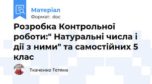 Розробка Контрольної роботи:" Натуральні числа і дії з ними" та самостійних 5 клас
