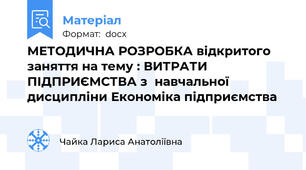 МЕТОДИЧНА РОЗРОБКА відкритого заняття на тему : ВИТРАТИ ПІДПРИЄМСТВА з  навчальної дисципліни Економіка підприємства