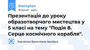 Презентація до уроку образотворчого мистецтва у 5 класі на тему "Подія 8. Серце космічного корабля".