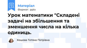 Урок математики "Складені задачі на збільшення та зменшення числа на кілька одиниць.