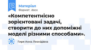«Компетентнісно зорієнтовані задачі, створити до них допоміжні моделі різними способами».