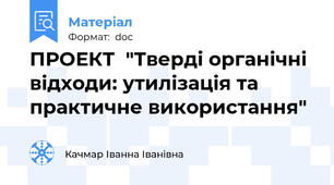 ПРОЕКТ  "Тверді органічні відходи: утилізація та практичне використання"