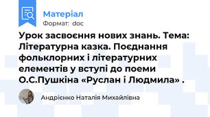 Урок засвоєння нових знань. Тема: Літературна казка. Поєднання фольклорних і літературних елементів у вступі до поеми О.С.Пушкіна «Руслан і Людмила» .