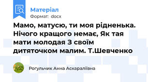 Мамо, матусю, ти моя рідненька. Нічого кращого немає, Як тая мати молодая З своїм дитяточком малим. Т.Шевченко