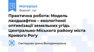 Практична робота: Модель ландшафтно – екологічної оптимізації земельних угідь Центрально-Міського району міста Кривого Рогу