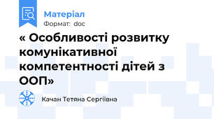 « Особливості розвитку комунікативної   компетентності дітей з ООП»