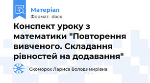 Конспект уроку з математики "Повторення вивченого. Складання рівностей на додавання"