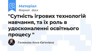 "Сутність ігрових технологій навчання, та їх роль в удосконаленні освітнього процесу "