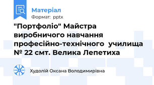 "Портфоліо" Майстра виробничого навчання професійно-технічного  училища № 22 смт. Велика Лепетиха