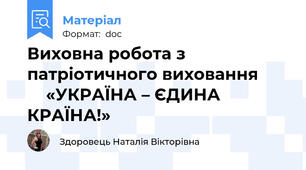 Виховна робота з патріотичного виховання           «УКРАЇНА – ЄДИНА КРАЇНА!»