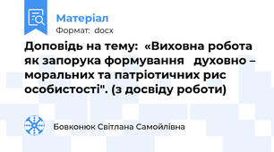 Доповідь на тему:  «Виховна робота як запорука формування   духовно – моральних та патріотичних рис особистості". (з досвіду роботи)