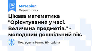 Цікава математика "Орієнтування у часі. Величина предметів." - молодший дошкільний вік.