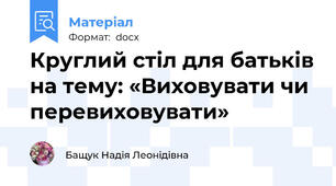 Круглий стіл для батьків на тему: «Виховувати чи перевиховувати»