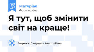 Я тут, щоб змінити світ на краще!