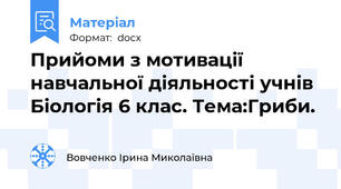 Прийоми з мотивації навчальної діяльності учнів Біологія 6 клас. Тема:Гриби.