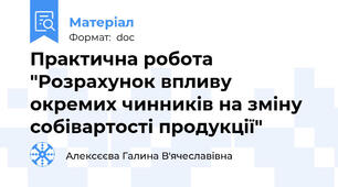 Практична робота "Розрахунок впливу окремих чинників на зміну собівартості продукції"
