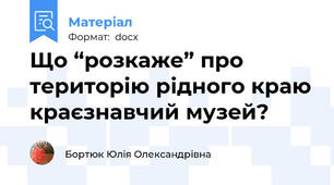 Що “розкаже” про територію рідного краю краєзнавчий музей?