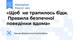 «Щоб  не трапилось біди.  Правила безпечної поведінки вдома»